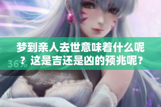梦到亲人去世意味着什么呢？这是吉还是凶的预兆呢？