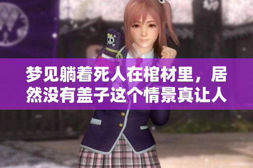 梦见躺着死人在棺材里，居然没有盖子这个情景真让人害怕