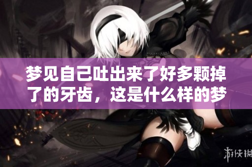 梦见自己吐出来了好多颗掉了的牙齿，这是什么样的梦境呢