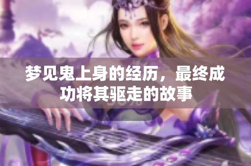 梦见鬼上身的经历，最终成功将其驱走的故事