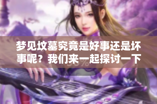 梦见坟墓究竟是好事还是坏事呢？我们来一起探讨一下这个问题。