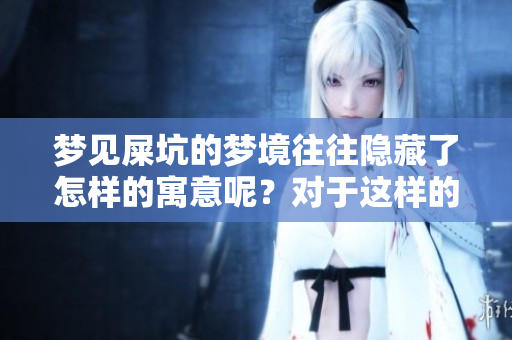 梦见屎坑的梦境往往隐藏了怎样的寓意呢？对于这样的梦我们该如何解读呢？