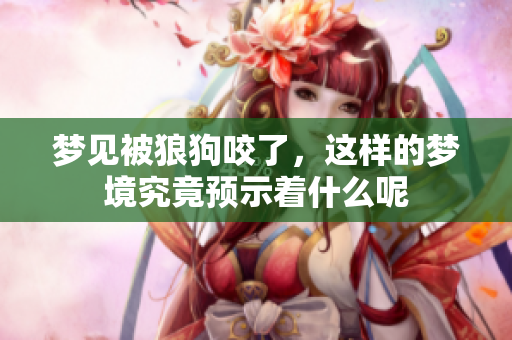 梦见被狼狗咬了，这样的梦境究竟预示着什么呢