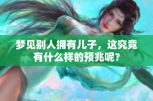 梦见别人拥有儿子，这究竟有什么样的预兆呢？