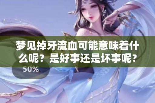 梦见掉牙流血可能意味着什么呢？是好事还是坏事呢？