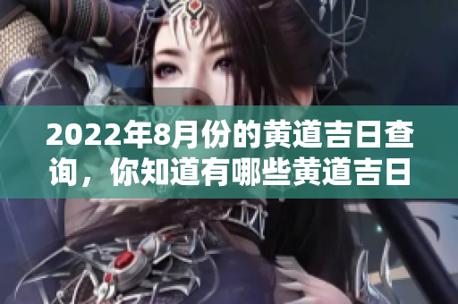2022年8月份的黄道吉日查询，你知道有哪些黄道吉日吗