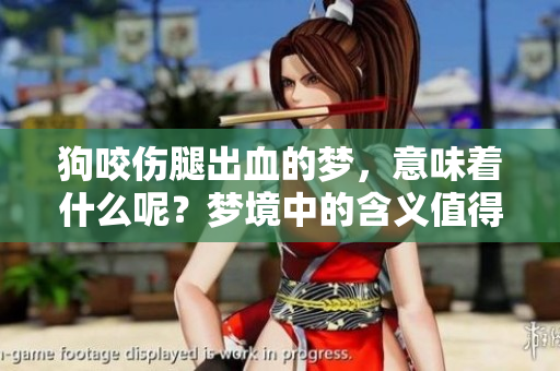 狗咬伤腿出血的梦，意味着什么呢？梦境中的含义值得深思。