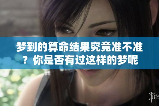 梦到的算命结果究竟准不准？你是否有过这样的梦呢
