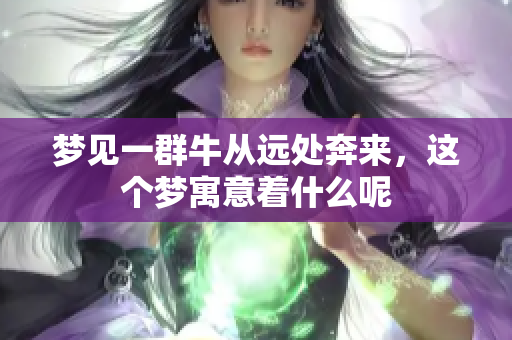 梦见一群牛从远处奔来，这个梦寓意着什么呢
