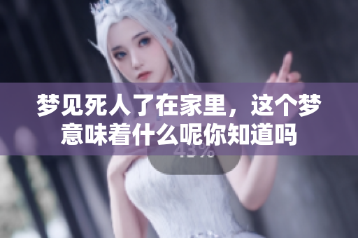 梦见死人了在家里，这个梦意味着什么呢你知道吗