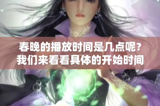春晚的播放时间是几点呢？我们来看看具体的开始时间吧！