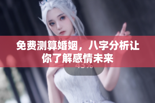 免费测算婚姻，八字分析让你了解感情未来