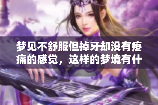 梦见不舒服但掉牙却没有疼痛的感觉，这样的梦境有什么特别的含义呢