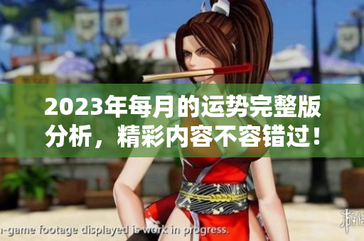 2023年每月的运势完整版分析，精彩内容不容错过！
