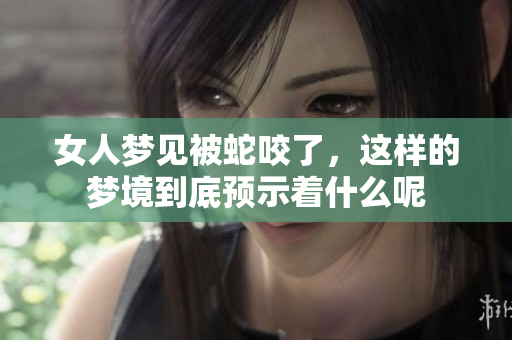 女人梦见被蛇咬了，这样的梦境到底预示着什么呢