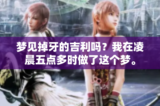 梦见掉牙的吉利吗？我在凌晨五点多时做了这个梦。