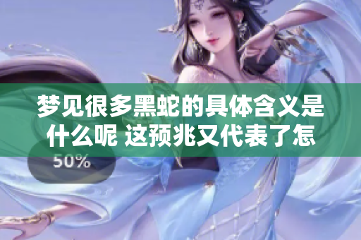 梦见很多黑蛇的具体含义是什么呢 这预兆又代表了怎样的运势呢