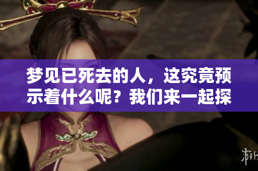梦见已死去的人，这究竟预示着什么呢？我们来一起探讨这一问题。