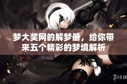 梦大奖网的解梦册，给你带来五个精彩的梦境解析