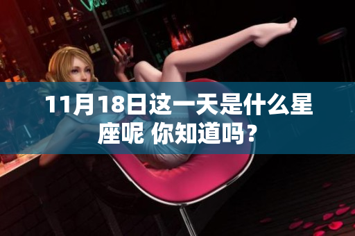 11月18日这一天是什么星座呢 你知道吗？