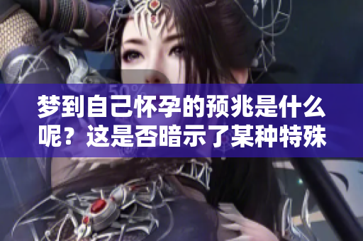 梦到自己怀孕的预兆是什么呢？这是否暗示了某种特殊的心理状态呢？