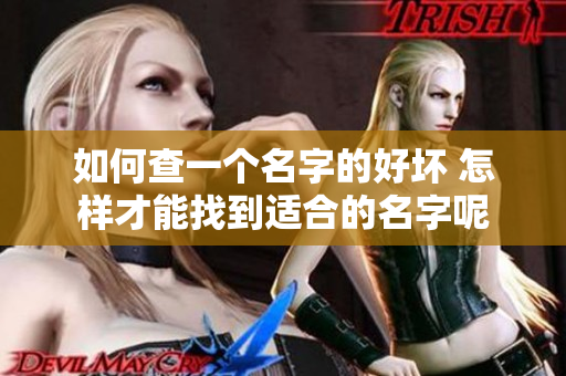 如何查一个名字的好坏 怎样才能找到适合的名字呢