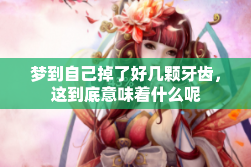 梦到自己掉了好几颗牙齿，这到底意味着什么呢