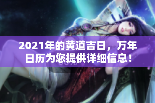 2021年的黄道吉日，万年日历为您提供详细信息！