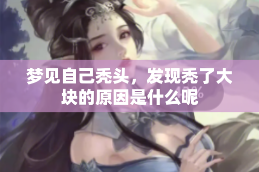 梦见自己秃头，发现秃了大块的原因是什么呢