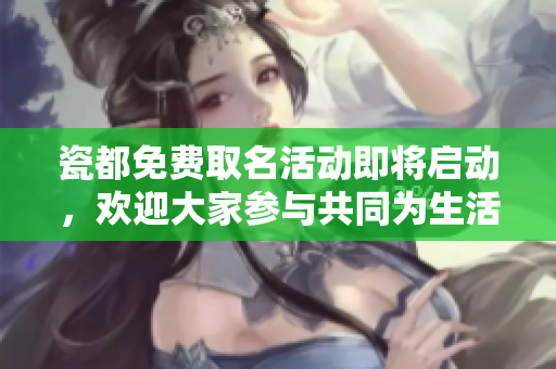 瓷都免费取名活动即将启动，欢迎大家参与共同为生活添彩