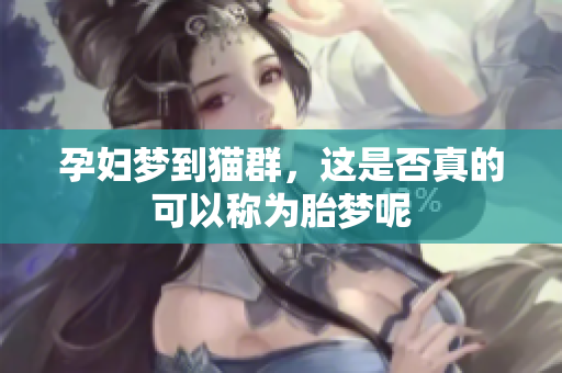 孕妇梦到猫群，这是否真的可以称为胎梦呢