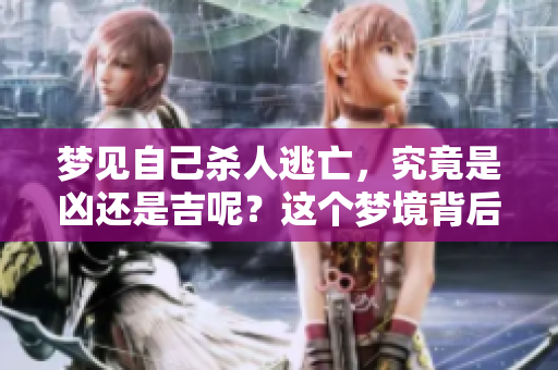 梦见自己杀人逃亡，究竟是凶还是吉呢？这个梦境背后隐藏着什么含义呢？