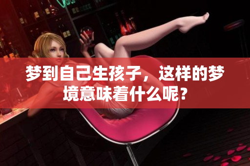 梦到自己生孩子，这样的梦境意味着什么呢？