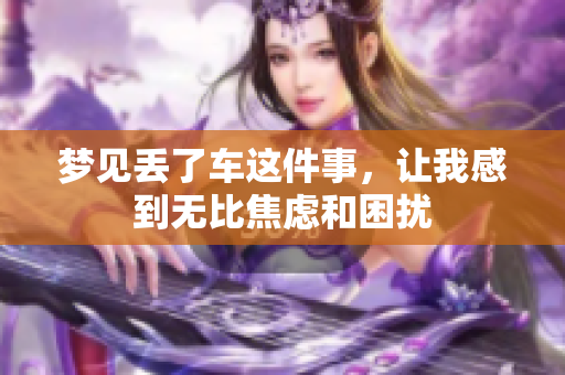 梦见丢了车这件事，让我感到无比焦虑和困扰