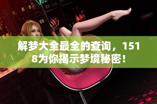 解梦大全最全的查询，1518为你揭示梦境秘密！