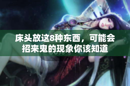 床头放这8种东西，可能会招来鬼的现象你该知道