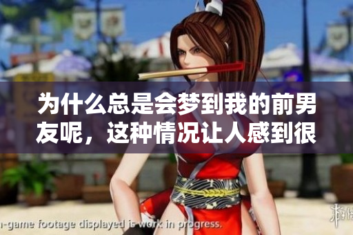 为什么总是会梦到我的前男友呢，这种情况让人感到很困惑