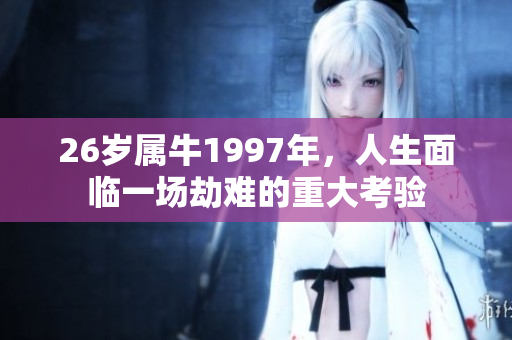 26岁属牛1997年，人生面临一场劫难的重大考验
