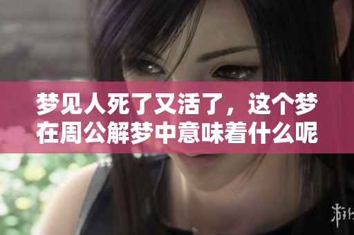 梦见人死了又活了，这个梦在周公解梦中意味着什么呢