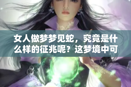 女人做梦梦见蛇，究竟是什么样的征兆呢？这梦境中可能暗示着什么呢？