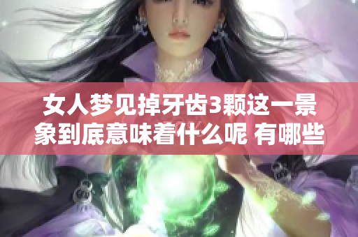 女人梦见掉牙齿3颗这一景象到底意味着什么呢 有哪些潜在的心理暗示