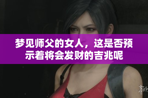梦见师父的女人，这是否预示着将会发财的吉兆呢