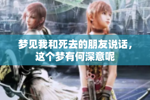 梦见我和死去的朋友说话，这个梦有何深意呢