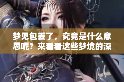 梦见包丢了，究竟是什么意思呢？来看看这些梦境的深层含义吧！
