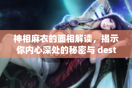神相麻衣的面相解读，揭示你内心深处的秘密与 destiny