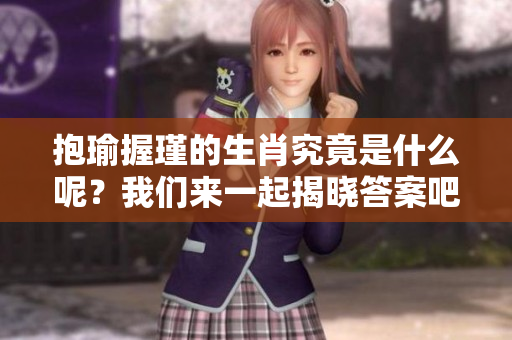 抱瑜握瑾的生肖究竟是什么呢？我们来一起揭晓答案吧！