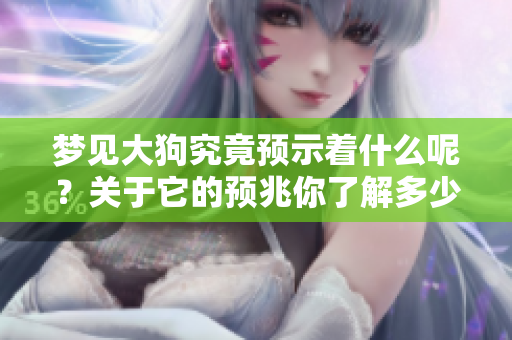 梦见大狗究竟预示着什么呢？关于它的预兆你了解多少呢？