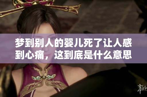 梦到别人的婴儿死了让人感到心痛，这到底是什么意思呢