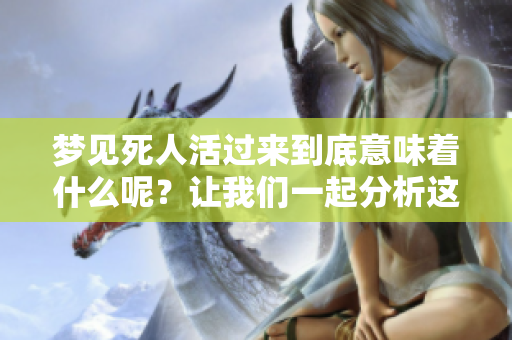 梦见死人活过来到底意味着什么呢？让我们一起分析这个梦境的含义。
