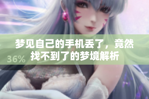 梦见自己的手机丢了，竟然找不到了的梦境解析